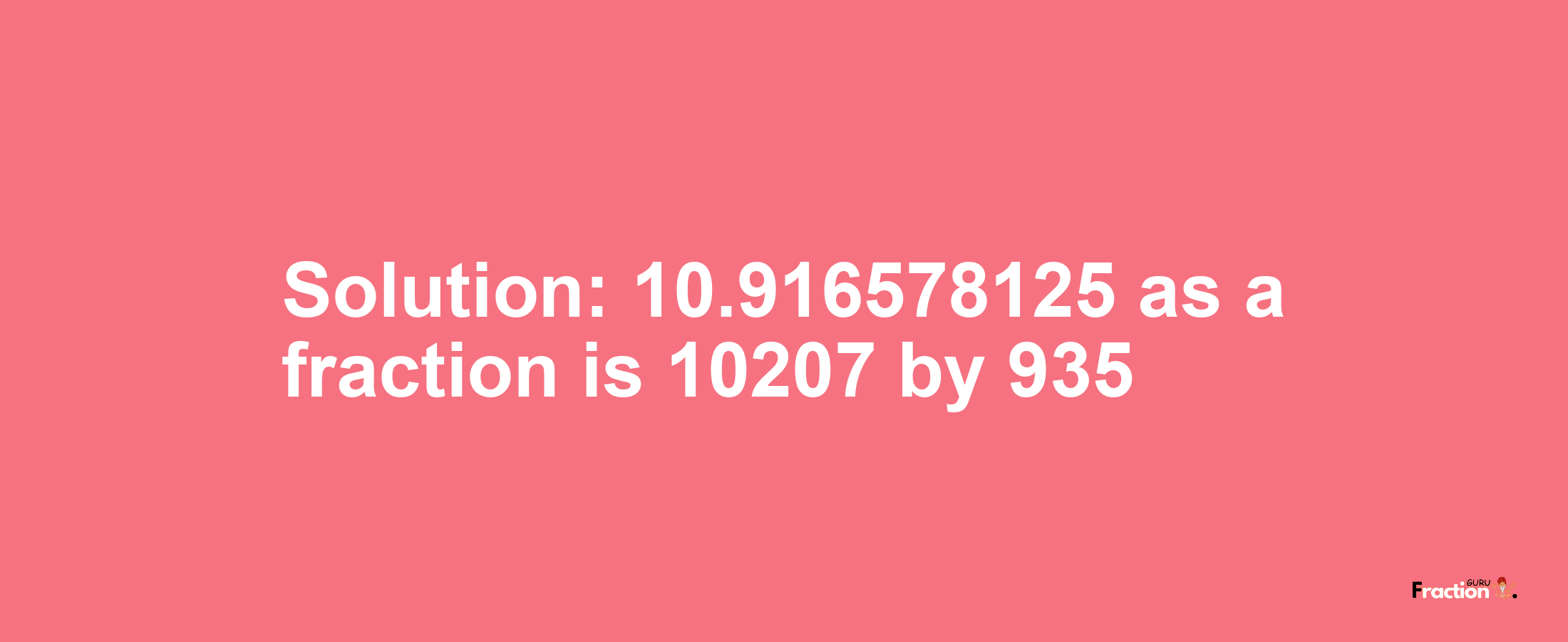 Solution:10.916578125 as a fraction is 10207/935